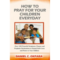 How to Pray for Your Children Everyday: Over 100 Powerful Scriptures, Prayers and Prophetic Declarations for Your Children's Salvation, Health, Educat - Paperback