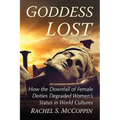 Goddess Lost: How the Downfall of Female Deities Degraded Women's Status in World Cultures - Paperback