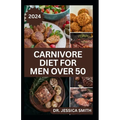 Carnivore Diet for Men Over 50: Exploring the Benefits of the Carnivore Diet for Optimal Wellness with Recipes - Paperback