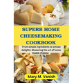 Superb Home Cheesemaking Cookbook: From simple ingredients to artisan delights: Mastering the art of home made cheese - Paperback