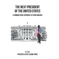 The Next President of the United States: A Common Sense Approach to Fixing America - Hardcover