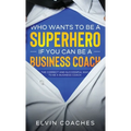 Who Wants to be a Superhero if you can be a Business Coach: The Correct and Successful way to be a Business Coach - Hardcover
