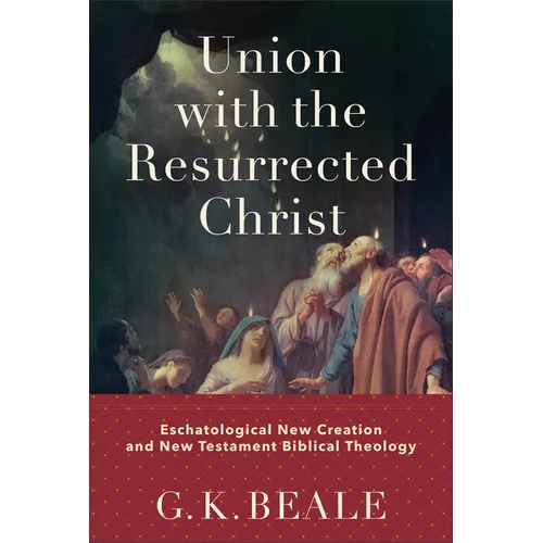 Union with the Resurrected Christ: Eschatological New Creation and New Testament Biblical Theology - Hardcover