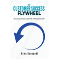 The Customer Success Flywheel: Recurring Revenue Growth: A Practical Guide - Paperback