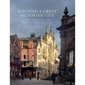 Building a Great Victorian City: Leeds Architects and Architecture 1790-1914 - Paperback