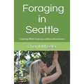Foraging in Seattle: Cooking with Delicious Urban Abundance - Paperback