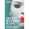 Don't Report Rape: Find Out Why This is The Advice From a Survivor of an Extremely Violent and Life-Threatening Sexual Assault and Rape in 2018, in Re - Paperback