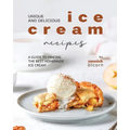 Unique and Delicious Ice Cream Recipes: A Guide to Making the Best Homemade Ice Cream - Paperback