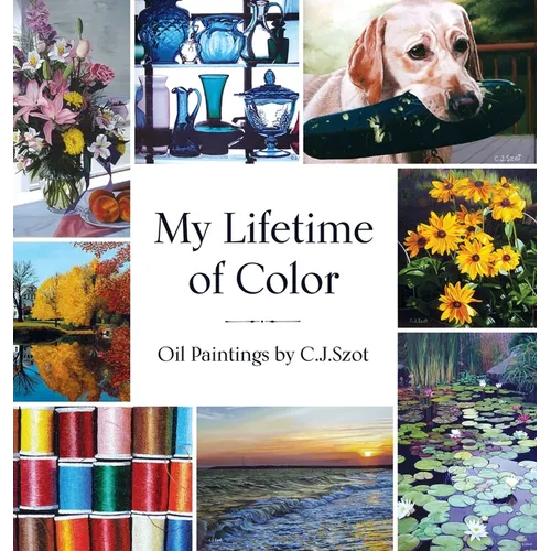 My Lifetime of Color: Oil Paintings by C.J. Szot - Hardcover