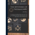 The Mysteries of Freemasonry: Or, an Exposition of the Religious Dogmas and Customs of the Ancient Egyptians; Showing From the Origin, Nature, and O - Paperback