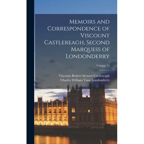Memoirs and Correspondence of Viscount Castlereagh, Second Marquess of Londonderry; Volume 12 - Hardcover
