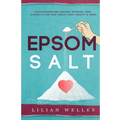 Epsom Salt: 150 Extraordinary Natural Remedies, Uses, & Benefits For Your Health, Body, Beauty, & Home - Paperback