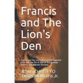 Francis and The Lion's Den: Francis and the Lion's Den: An Introspective Look into the life of One of JESUS' most Faithful and Beloved Disciples - Paperback