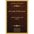 Our Lady Of The Green: A Book Of Ladies' Golf (1899) - Paperback