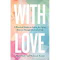 With Love: A Practical Guide to Caring for Aging Parents Through the End of Life - Paperback
