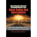 Descifrando Nuestro Entendimiento a Los Siete Sellos Del Apocalipsis: Una Visión Apocalíptica De La Futura Realidad De La Humanidad - Paperback