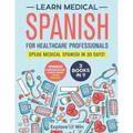 Learn Medical Spanish For Healthcare Professionals: 3 Books in 1: Speak Medical Spanish in 30 Days! - Paperback