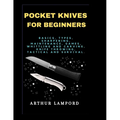 Pocket Knives for Beginners: Basics, Types, Sharpening, Maintenance, Games, Whittling And Carving, Knife Throwing, Tactical And Survival. - Paperback