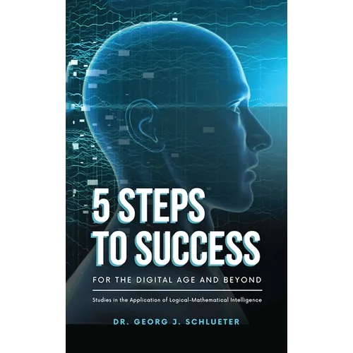 5 Steps to Success for the Digital Age and Beyond: Studies in the Application of Logical-Mathematical Intelligence - Hardcover