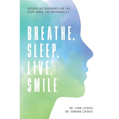Breathe, Sleep, Live, Smile: Integrative Treatments for Tmj, Sleep Apnea, and Orthodontics - Paperback
