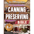 The Comprehensive Canning and Preserving Beginner's Bible: 8 Books in 1 Elevate Your Kitchen Skills with Simple, Step-by-Step Guides to Perfect Jams, - Paperback