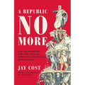 A Republic No More: Big Government and the Rise of American Political Corruption - Paperback