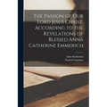 The Passion of Our Lord Jesus Christ, According to the Revelations of Blessed Anna Catherine Emmerich - Paperback