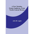 A New Tortoise, Genus Gopherus, From North-central Mexico - Paperback
