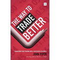 Way to Trade Better: Transform Your Trading Into a Successful Business - Hardcover