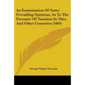 An Examination Of Some Prevailing Opinions, As To The Pressure Of Taxation In This, And Other Countries (1864) - Paperback