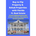 Buy to Flip Property & Rehab Properties with Florida FL Real Estate: A House Flipping Business Plan & How to Finance a Flip Property - Paperback