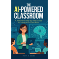 The AI-Powered Classroom: A Teacher's Step-by-Step Guide to Using AI in Education - Hardcover