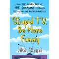 Stupid Tv, Be More Funny: How the Golden Era of the Simpsons Changed Television-And America-Forever - Hardcover