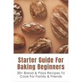 Starter Guide For Baking Beginners: 30+ Bread & Pizza Recipes To Cook For Family & Friends: How To Make Homemade Pizza And Focaccia - Paperback