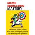 Meme Marketing Mastery: The Ultimate Guide to Creating Viral Content, Growing Your Audience, and Monetizing Your Digital Brand - Paperback