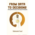 From Data To Decisions: Driving Performance in the Age of Analytics - Hardcover