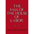 The Fall of the House of Labor: The Workplace, the State, and American Labor Activism, 1865 1925 - Paperback