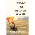 Suddenly It Was the Last Day of My Life: I Thought I Had More Time - Hardcover