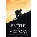 My Battle, His Victory: Fighting A Battle Against All Odds and Winning - Paperback