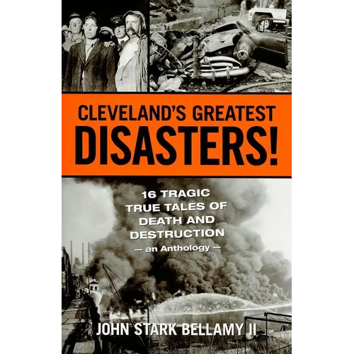 Cleveland's Greatest Disasters!: Sixteen Tragic Tales of Death and Destruction--An Anthology - Paperback