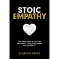 Stoic Empathy: The Road Map to a Life of Influence, Self-Leadership, and Integrity - Hardcover