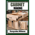 Cabinet Making: Mastering the Art of Cabinet Making: Expert Techniques, Essential Tools, and Pro Tips for Crafting Elegant Woodwork wi - Paperback