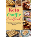Keto Chaffle Cookbook: Low Carb Gluten Free Keto Chaffle Recipes To Lose Weight, Burn Fat And Boost Metabolism - Paperback