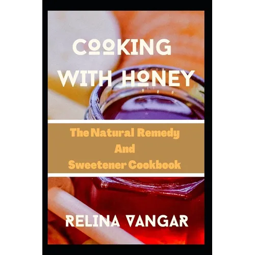 Cooking with Honey: The Natural Remedy and Sweetener Cookbook - Paperback