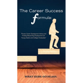 The Career Success Formula: Proven Career Development Advice and Finding Rewarding Employment for Young Adults and College Graduates - Hardcover