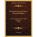 The Parish Church Of Aston-Juxta-Birmingham: Its Ancient History, And Its Modern Restoration (1889) - Paperback