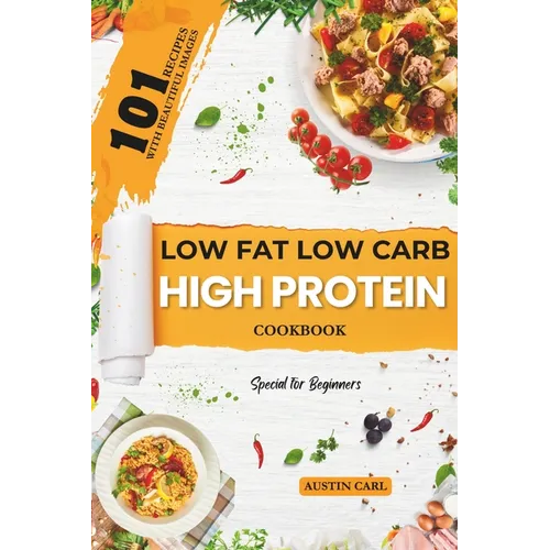 Low-Fat Low Carb High Protein 101 Recipes Cookbook for Beginners: Easy and Healthy Meals Ideas with Beautiful Images - Paperback