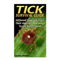 Tick Survival Guide: DIfferent Types Of Ticks, Their Habitats And Ways To Get Rid Of Them - Paperback